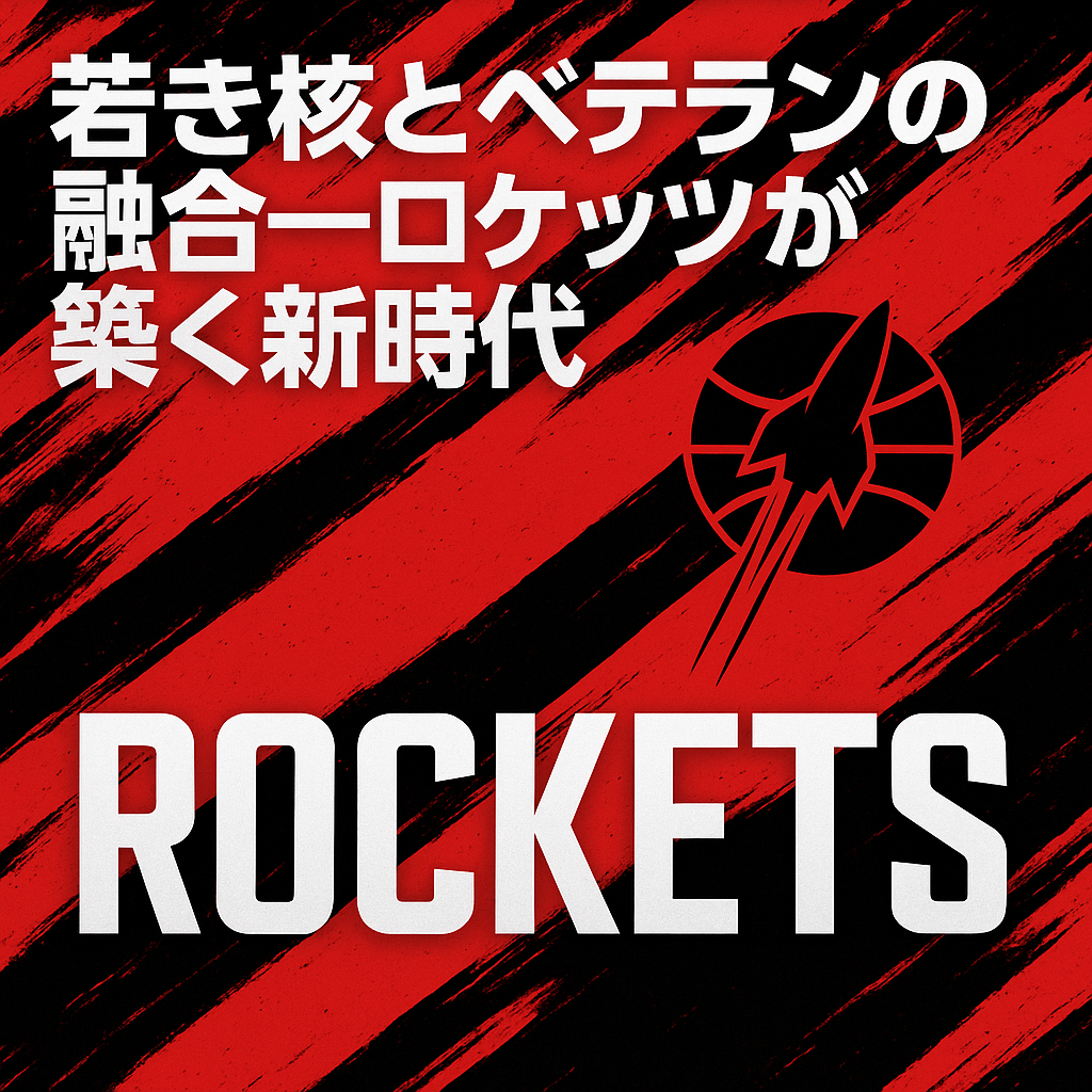 若き核とベテランの融合 — ロケッツが築く新時代