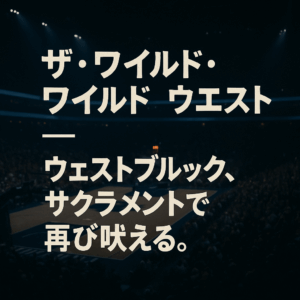 ザ・ワイルド・ワイルド・ウエスト──ウェストブルック、サクラメントで再び吠える